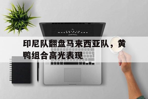 印尼队翻盘马来西亚队，黄鸭组合高光表现